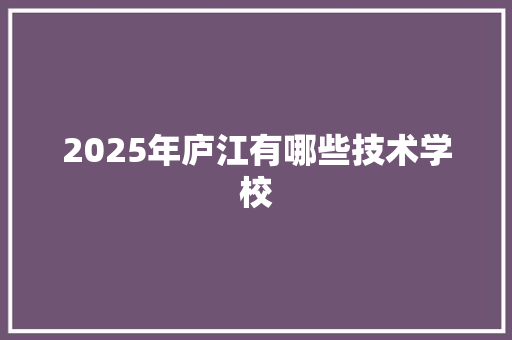 2025年庐江有哪些技术学校 未命名