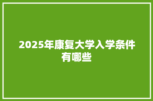 2025年康复大学入学条件有哪些 未命名