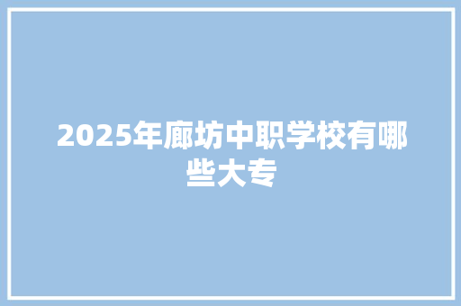 2025年廊坊中职学校有哪些大专 未命名