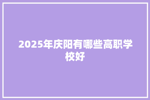 2025年庆阳有哪些高职学校好