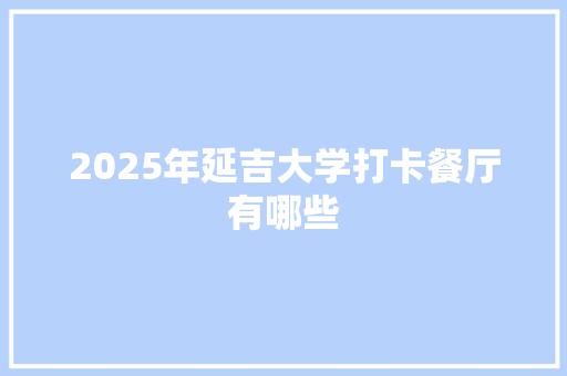 2025年延吉大学打卡餐厅有哪些