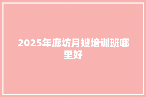 2025年廊坊月嫂培训班哪里好