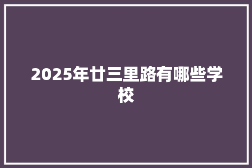 2025年廿三里路有哪些学校 未命名