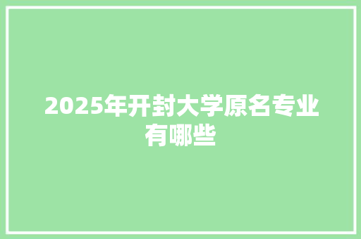 2025年开封大学原名专业有哪些 未命名