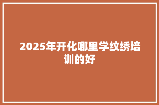 2025年开化哪里学纹绣培训的好