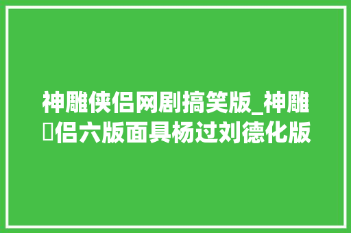 神雕侠侣网剧搞笑版_神雕俠侣六版面具杨过刘德化版吓人任贤齐版搞笑