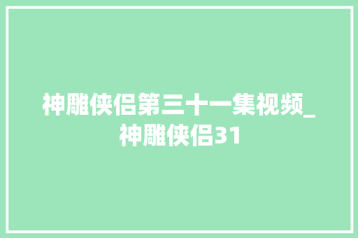 神雕侠侣第三十一集视频_神雕侠侣31