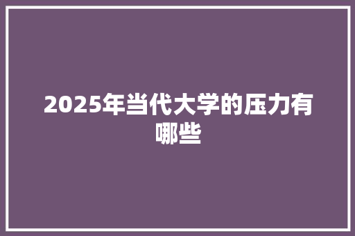 2025年当代大学的压力有哪些 未命名