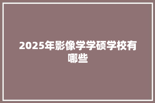 2025年影像学学硕学校有哪些 未命名