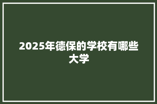 2025年德保的学校有哪些大学 未命名