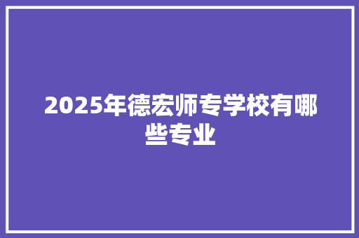 2025年德宏师专学校有哪些专业