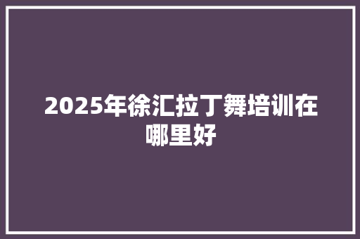 2025年徐汇拉丁舞培训在哪里好 未命名