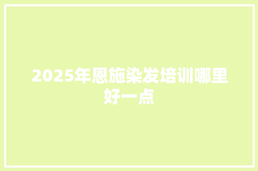 2025年恩施染发培训哪里好一点