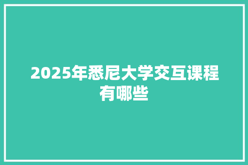 2025年悉尼大学交互课程有哪些 未命名