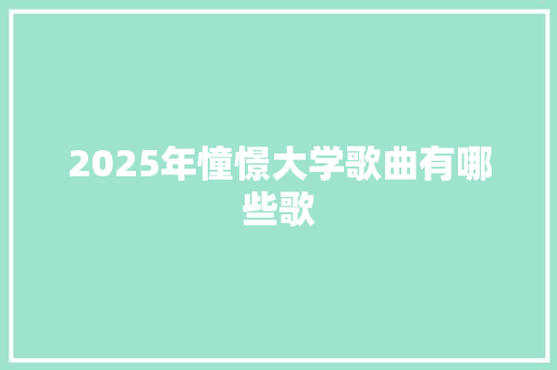 2025年憧憬大学歌曲有哪些歌