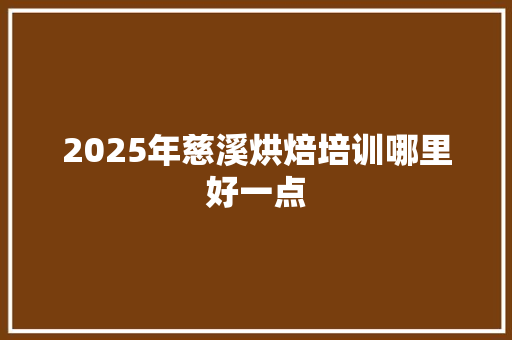 2025年慈溪烘焙培训哪里好一点