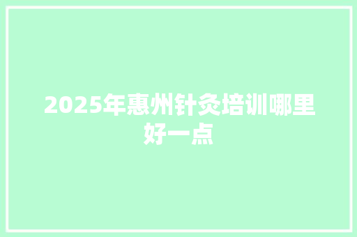 2025年惠州针灸培训哪里好一点 未命名