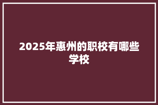 2025年惠州的职校有哪些学校 未命名