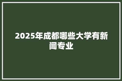 2025年成都哪些大学有新闻专业