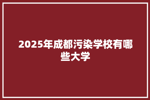 2025年成都污染学校有哪些大学 未命名