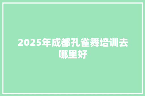 2025年成都孔雀舞培训去哪里好