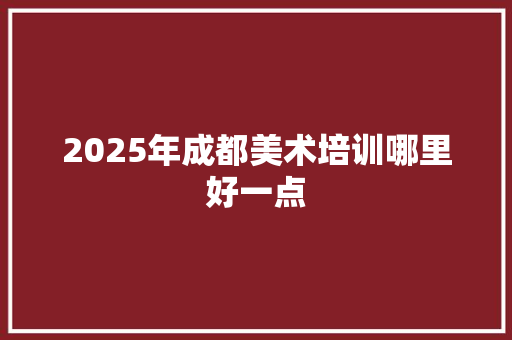 2025年成都美术培训哪里好一点 未命名