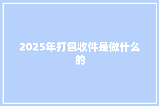 2025年打包收件是做什么的