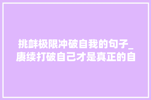 挑衅极限冲破自我的句子_赓续打破自己才是真正的自律