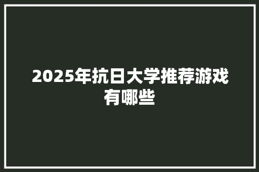 2025年抗日大学推荐游戏有哪些 未命名