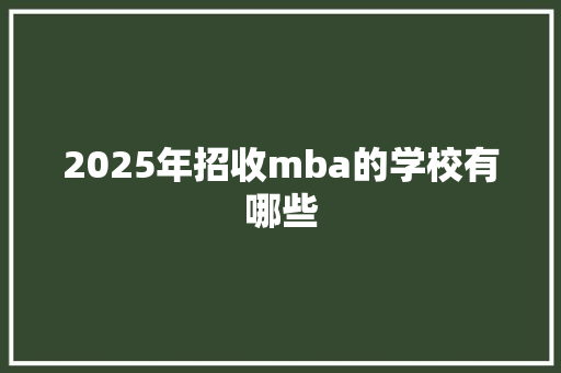 2025年招收mba的学校有哪些 未命名