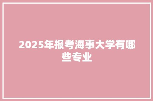 2025年报考海事大学有哪些专业 未命名