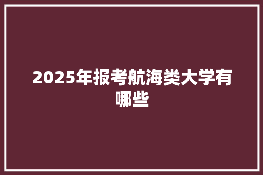 2025年报考航海类大学有哪些