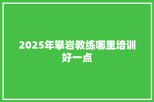 2025年攀岩教练哪里培训好一点 未命名