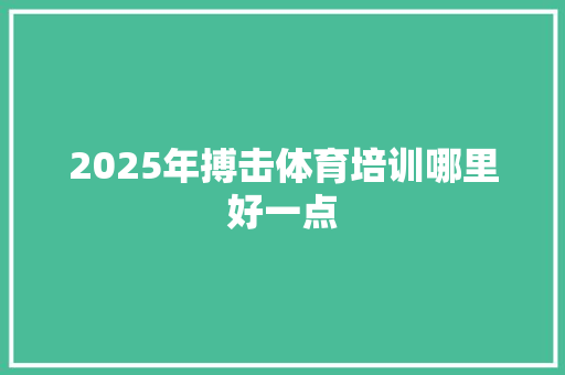 2025年搏击体育培训哪里好一点