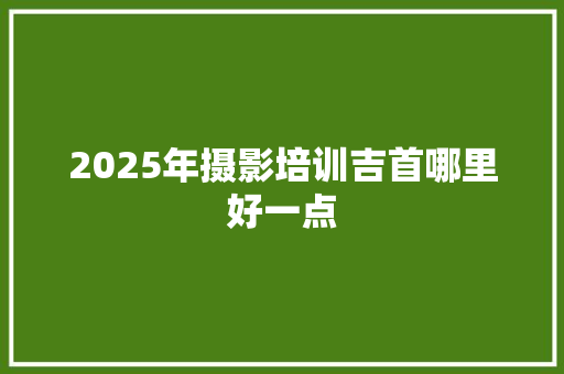 2025年摄影培训吉首哪里好一点 未命名