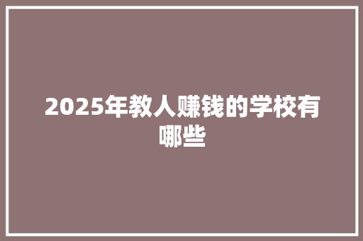 2025年教人赚钱的学校有哪些 未命名