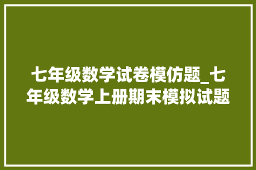 七年级数学试卷模仿题_七年级数学上册期末模拟试题妈妈带回家给孩子演习考试顶呱呱