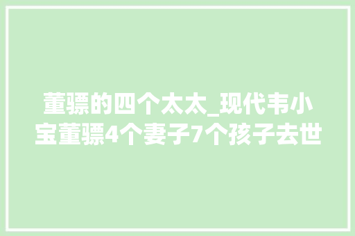 董骠的四个太太_现代韦小宝董骠4个妻子7个孩子去世后成龙张学友为其扶灵