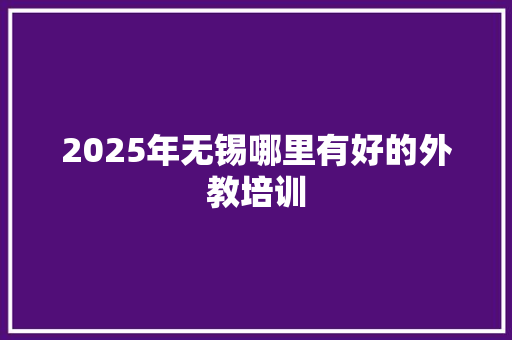 2025年无锡哪里有好的外教培训