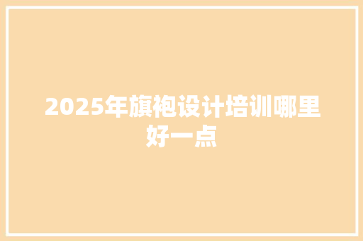 2025年旗袍设计培训哪里好一点