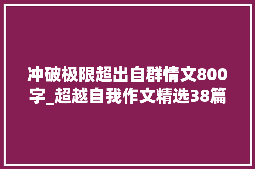 冲破极限超出自群情文800字_超越自我作文精选38篇