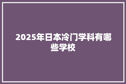 2025年日本冷门学科有哪些学校