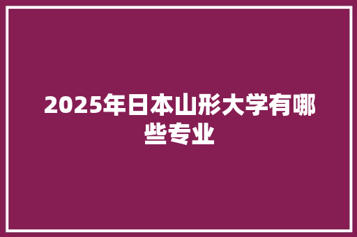 2025年日本山形大学有哪些专业