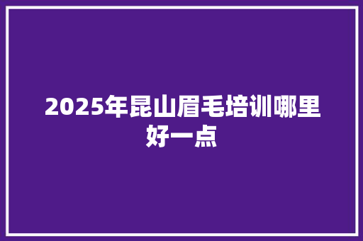 2025年昆山眉毛培训哪里好一点