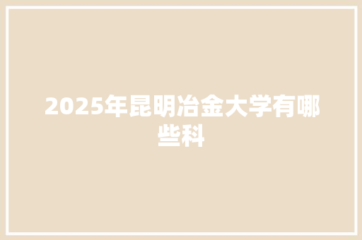 2025年昆明冶金大学有哪些科