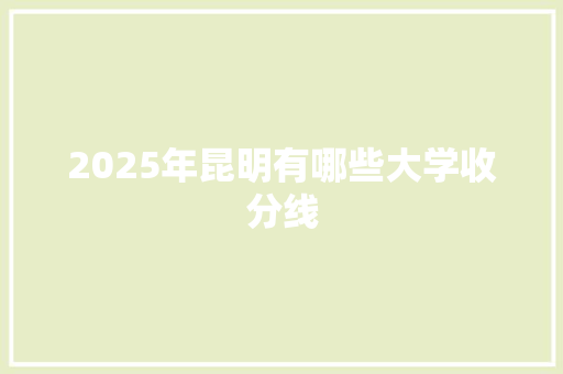 2025年昆明有哪些大学收分线