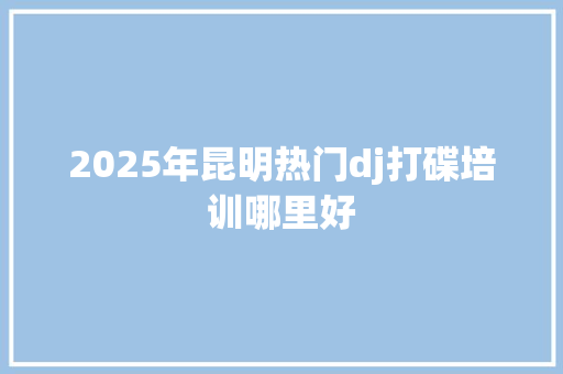 2025年昆明热门dj打碟培训哪里好 未命名