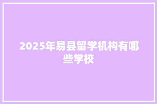 2025年易县留学机构有哪些学校