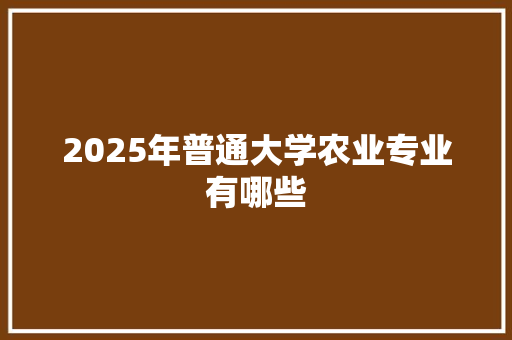 2025年普通大学农业专业有哪些 未命名