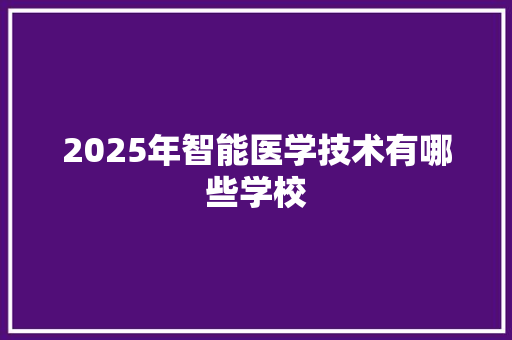 2025年智能医学技术有哪些学校 未命名